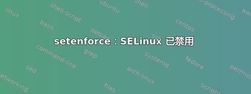 setenforce：SELinux 已禁用