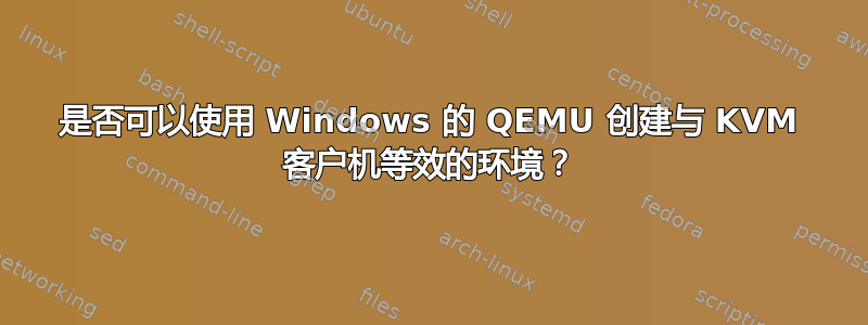 是否可以使用 Windows 的 QEMU 创建与 KVM 客户机等效的环境？