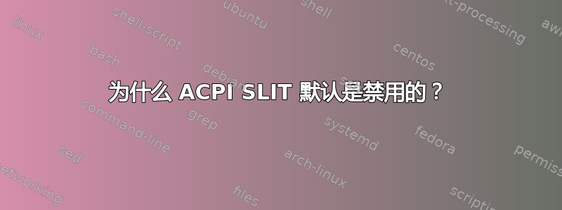 为什么 ACPI SLIT 默认是禁用的？