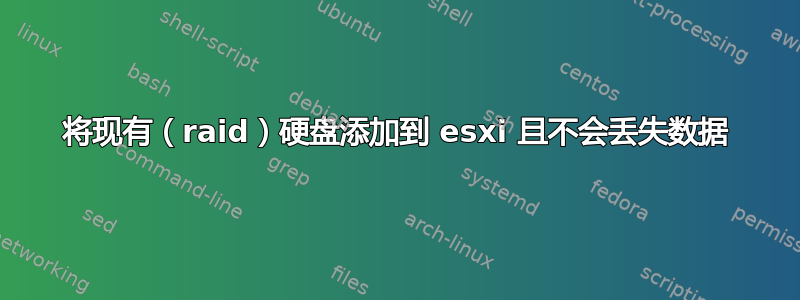 将现有（raid）硬盘添加到 esxi 且不会丢失数据