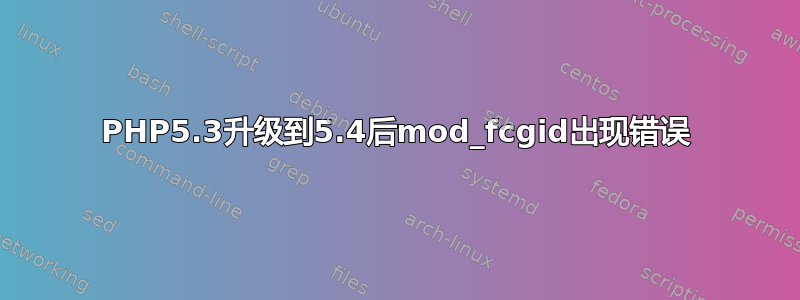 PHP5.3升级到5.4后mod_fcgid出现错误