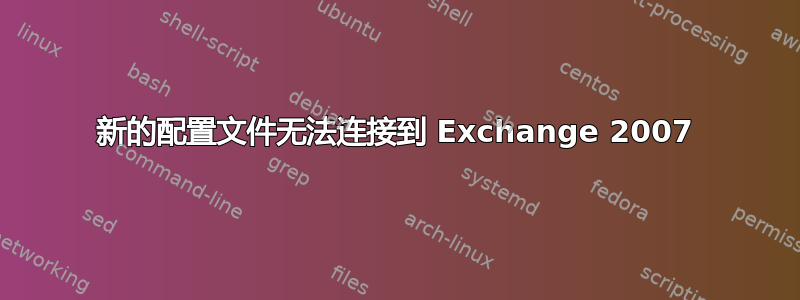 新的配置文件无法连接到 Exchange 2007