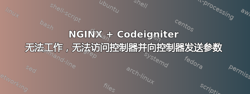 NGINX + Codeigniter 无法工作，无法访问控制器并向控制器发送参数