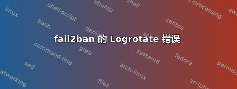 fail2ban 的 Logrotate 错误