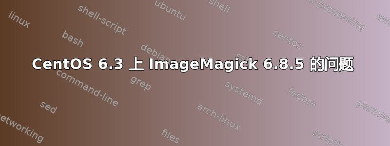 CentOS 6.3 上 ImageMagick 6.8.5 的问题