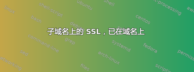 子域名上的 SSL，已在域名上