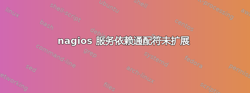 nagios 服务依赖通配符未扩展