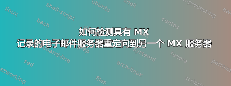 如何检测具有 MX 记录的电子邮件服务器重定向到另一个 MX 服务器