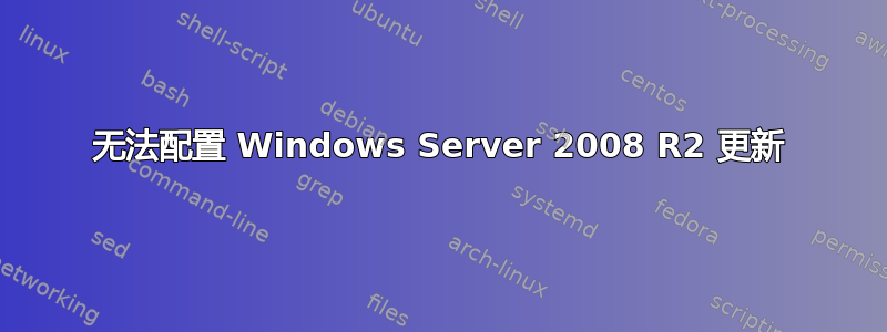 无法配置 Windows Server 2008 R2 更新