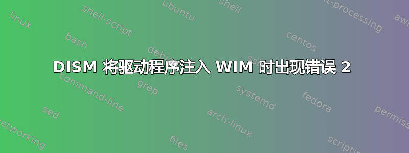 DISM 将驱动程序注入 WIM 时出现错误 2