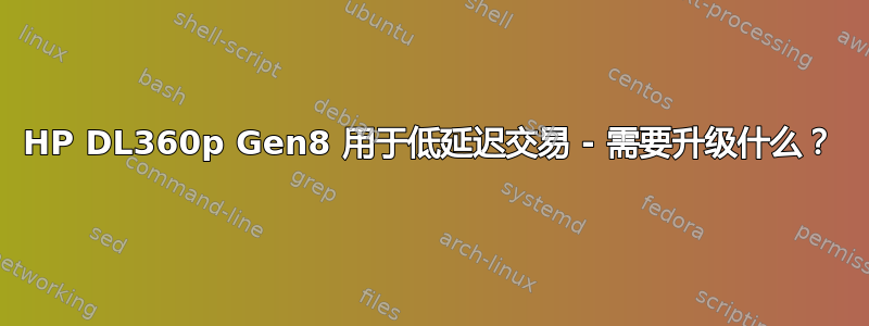 HP DL360p Gen8 用于低延迟交易 - 需要升级什么？