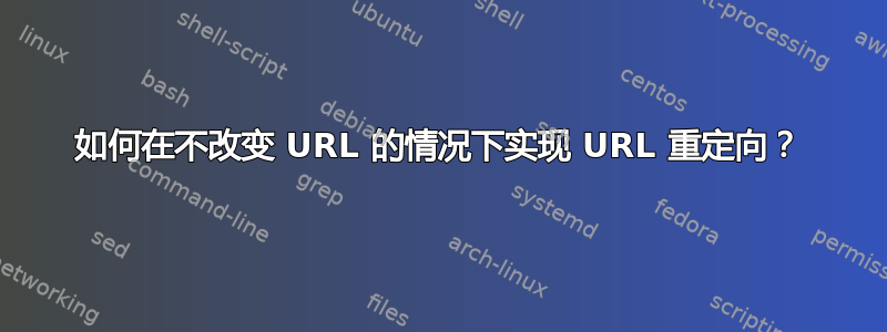 如何在不改变 URL 的情况下实现 URL 重定向？