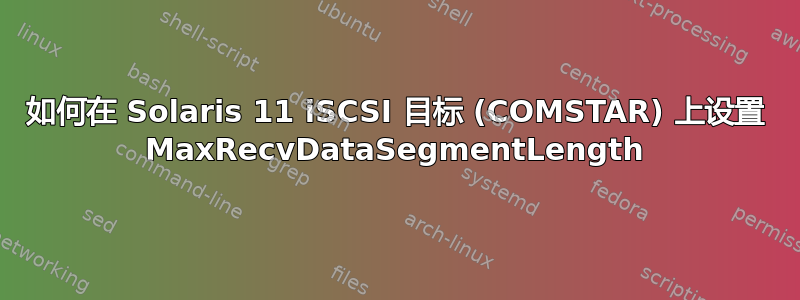 如何在 Solaris 11 iSCSI 目标 (COMSTAR) 上设置 MaxRecvDataSegmentLength