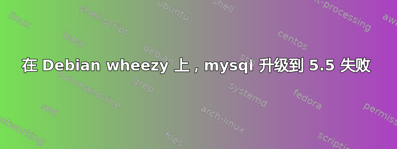 在 Debian wheezy 上，mysql 升级到 5.5 失败