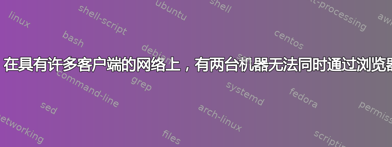 Ubuntu：在具有许多客户端的网络上，有两台机器无法同时通过浏览器访问网络