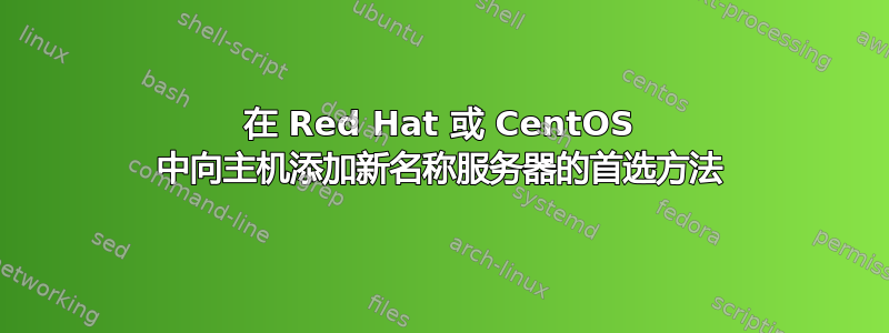 在 Red Hat 或 CentOS 中向主机添加新名称服务器的首选方法