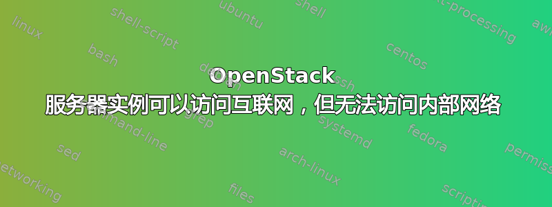 OpenStack 服务器实例可以访问互联网，但无法访问内部网络