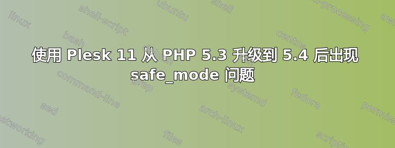 使用 Plesk 11 从 PHP 5.3 升级到 5.4 后出现 safe_mode 问题 