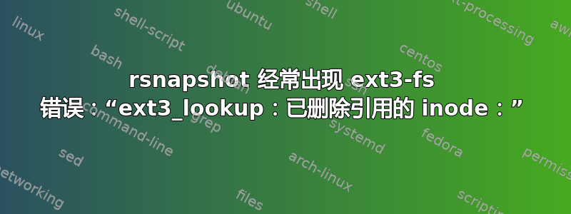 rsnapshot 经常出现 ext3-fs 错误：“ext3_lookup：已删除引用的 inode：”