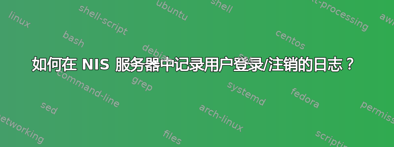 如何在 NIS 服务器中记录用户登录/注销的日志？