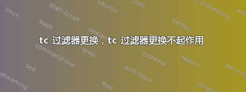 tc 过滤器更换，tc 过滤器更换不起作用