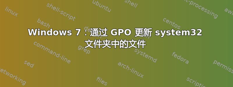 Windows 7：通过 GPO 更新 system32 文件夹中的文件