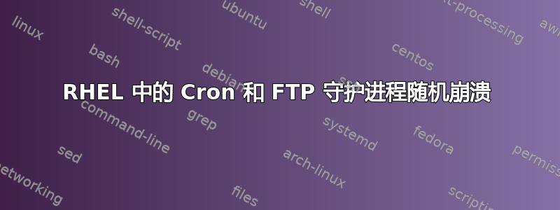 RHEL 中的 Cron 和 FTP 守护进程随机崩溃