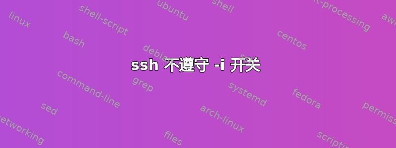 ssh 不遵守 -i 开关