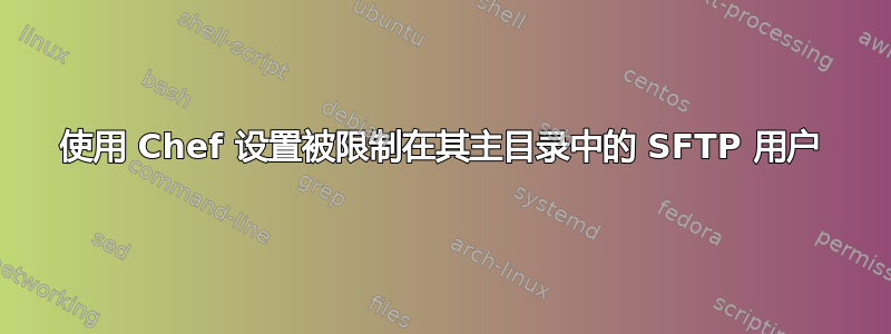 使用 Chef 设置被限制在其主目录中的 SFTP 用户