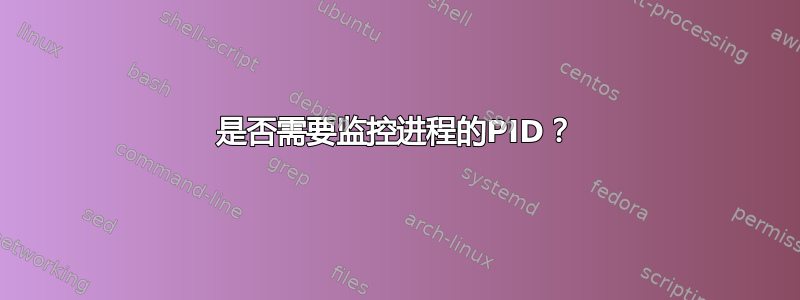 是否需要监控进程的PID？