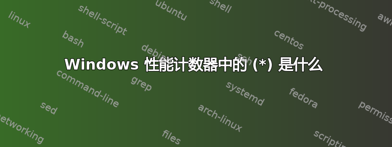 Windows 性能计数器中的 (*) 是什么