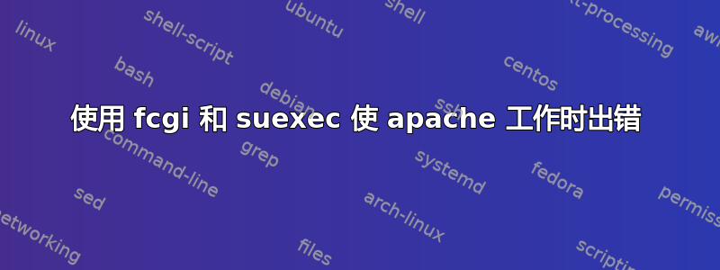 使用 fcgi 和 suexec 使 apache 工作时出错