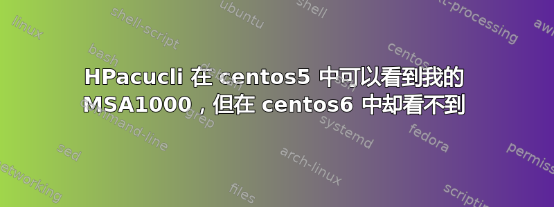 HPacucli 在 centos5 中可以看到我的 MSA1000，但在 centos6 中却看不到