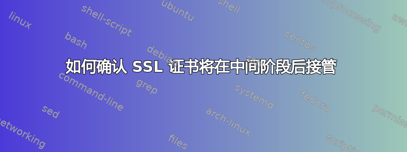 如何确认 SSL 证书将在中间阶段后接管