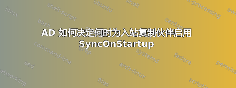 AD 如何决定何时为入站复制伙伴启用 SyncOnStartup