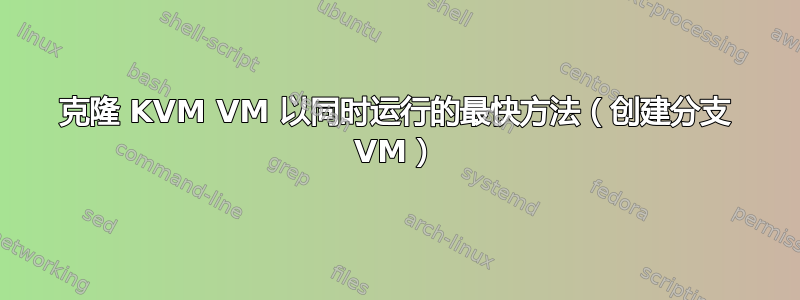 克隆 KVM VM 以同时运行的最快方法（创建分支 VM）