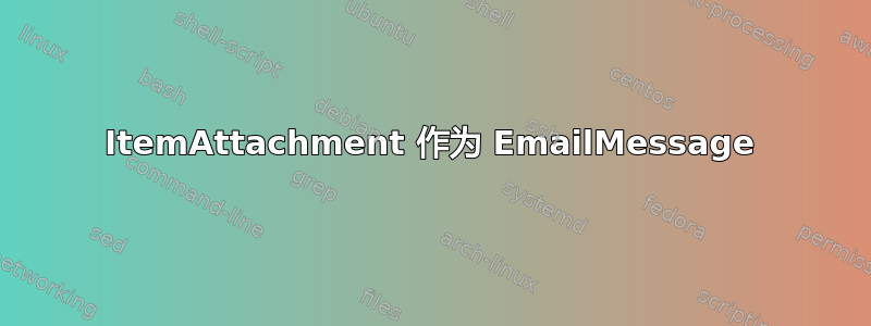 ItemAttachment 作为 EmailMessage