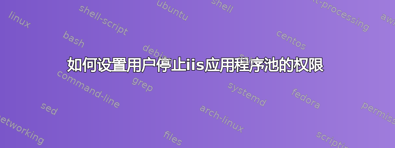 如何设置用户停止iis应用程序池的权限