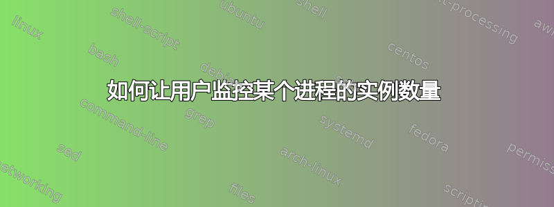 如何让用户监控某个进程的实例数量