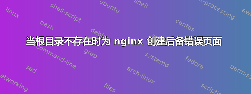 当根目录不存在时为 nginx 创建后备错误页面