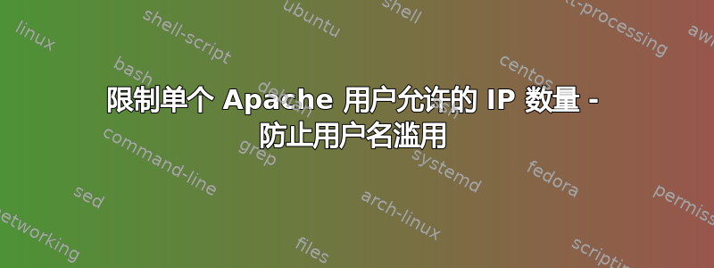 限制单个 Apache 用户允许的 IP 数量 - 防止用户名滥用