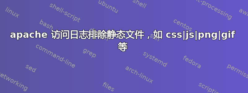 apache 访问日志排除静态文件，如 css|js|png|gif 等