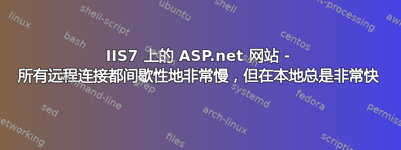 IIS7 上的 ASP.net 网站 - 所有远程连接都间歇性地非常慢，但在本地总是非常快