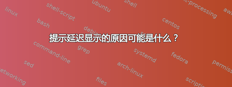 提示延迟显示的原因可能是什么？