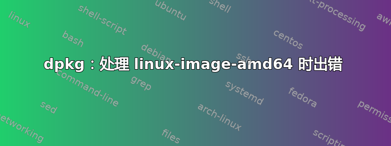 dpkg：处理 linux-image-amd64 时出错