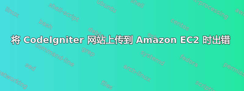 将 CodeIgniter 网站上传到 Amazon EC2 时出错