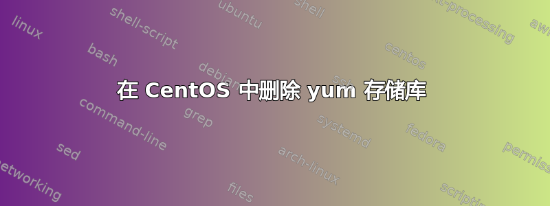 在 CentOS 中删除 yum 存储库