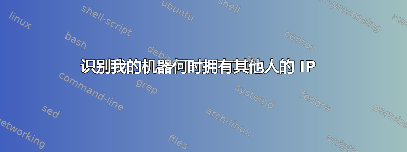 识别我的机器何时拥有其他人的 IP 