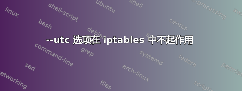 --utc 选项在 iptables 中不起作用