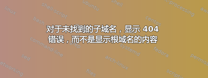 对于未找到的子域名，显示 404 错误，而不是显示根域名的内容